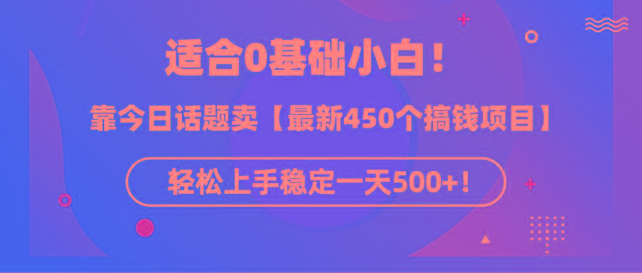 (9268期)适合0基础小白！靠今日话题卖【最新450个搞钱方法】轻松上手稳定一天500+！-海旭网创