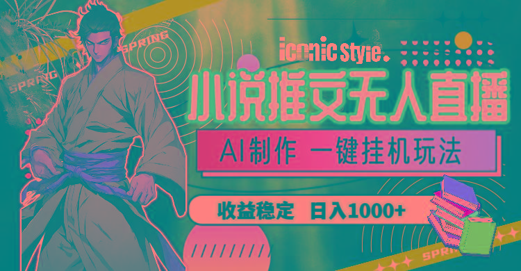 小说推文无人直播一键挂机最新玩法，AI制作，收益稳定，日入1000+-海旭网创