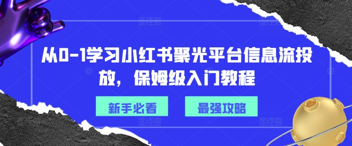 从0-1学习小红书聚光平台信息流投放，保姆级入门教程-海旭网创