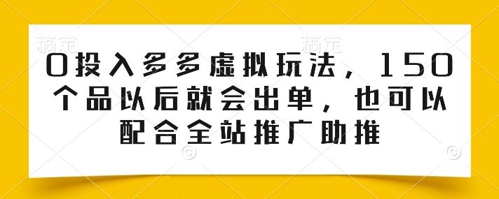 0投入多多虚拟玩法，150个品以后就会出单，也可以配合全站推广助推-海旭网创