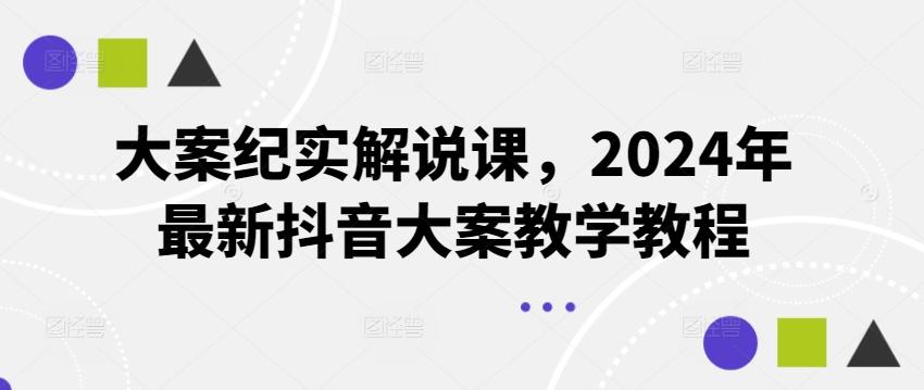 大案纪实解说课，2024年最新抖音大案教学教程-海旭网创