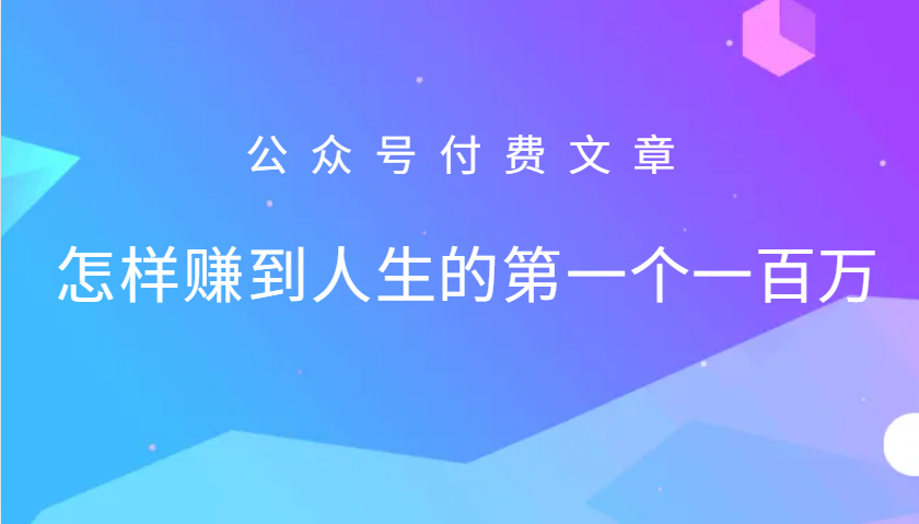 某公众号付费文章：怎么样才能赚到人生的第一个一百万-海旭网创