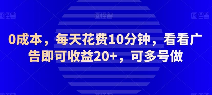 0成本，每天花费10分钟，看看广告即可收益20+，可多号做-海旭网创