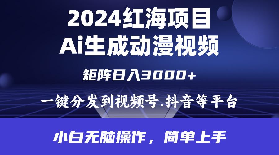 (9892期)2024年红海项目.通过ai制作动漫视频.每天几分钟。日入3000+.小白无脑操…-海旭网创