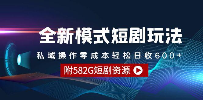 (9276期)全新模式短剧玩法–私域操作零成本轻松日收600+(附582G短剧资源)-海旭网创