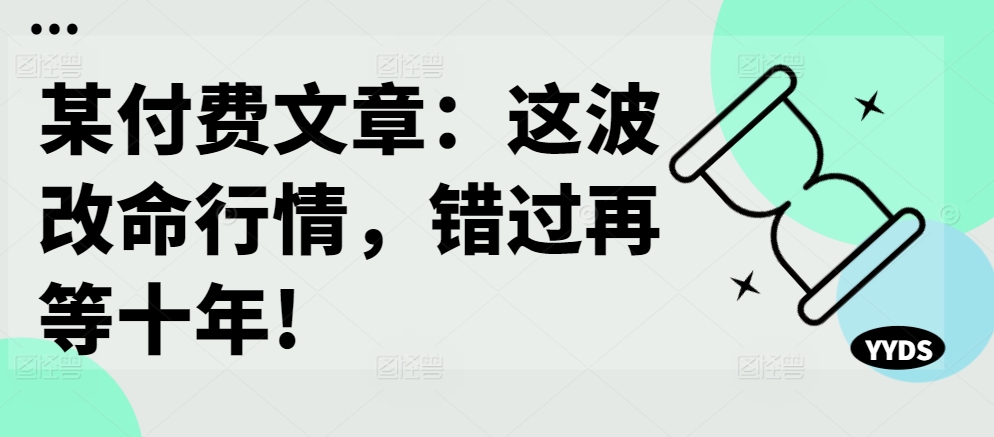 某付费文章：这波改命行情，错过再等十年!-海旭网创