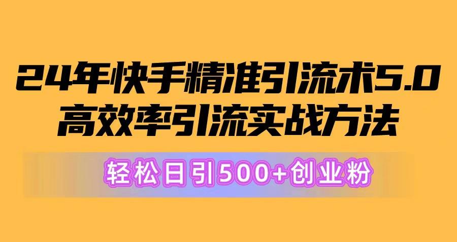 24年快手精准引流术5.0，高效率引流实战方法，轻松日引500+创业粉-海旭网创