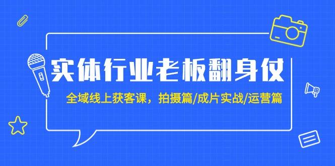 (9332期)实体行业老板翻身仗：全域-线上获客课，拍摄篇/成片实战/运营篇(20节课)-海旭网创