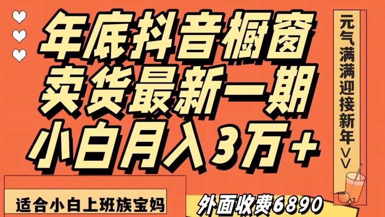 外面收费6890元年底抖音橱窗卖货最新一期，小白月入3万，适合小白上班族宝妈【揭秘】-海旭网创