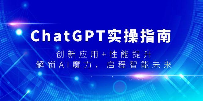 ChatGPT实操指南，创新应用+性能提升，解锁-AI魔力，启程智能未来-海旭网创