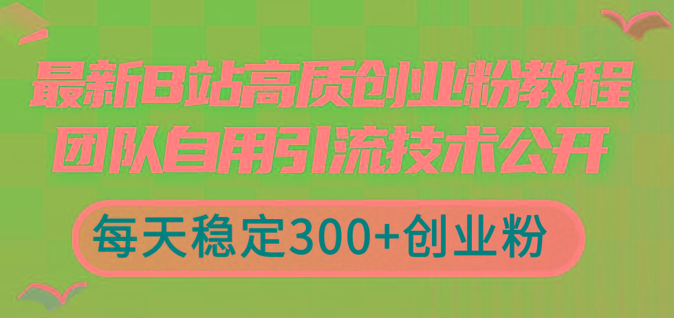 最新B站高质创业粉教程，团队自用引流技术公开，每天稳定300+创业粉-海旭网创