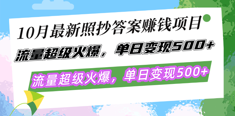 10月最新照抄答案赚钱项目，流量超级火爆，单日变现500+简单照抄 有手就行-海旭网创
