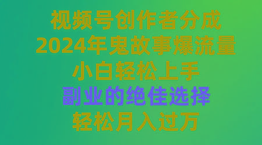 (9385期)视频号创作者分成，2024年鬼故事爆流量，小白轻松上手，副业的绝佳选择…-海旭网创