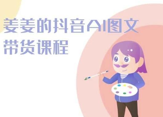 姜姜的抖音AI图文带货课程-姜姜抖音2024-海旭网创
