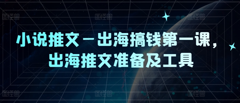 小说推文—出海搞钱第一课，出海推文准备及工具-海旭网创