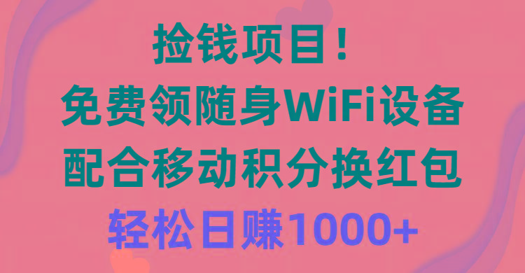 捡钱项目！免费领随身WiFi设备+移动积分换红包，有手就行，轻松日赚1000+-海旭网创