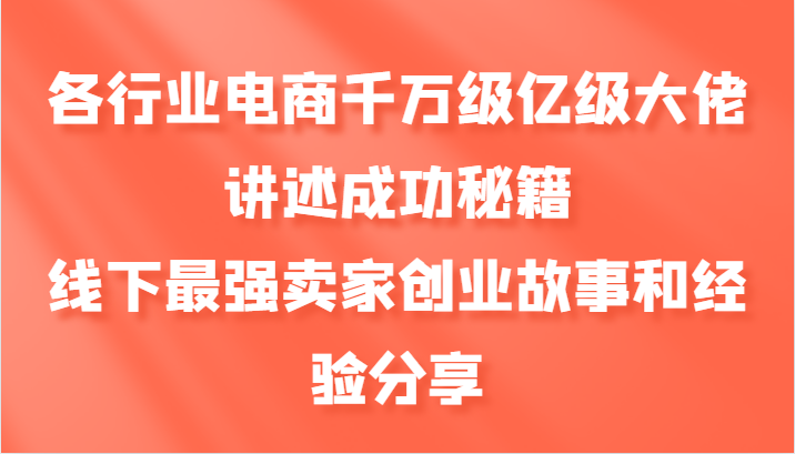 各行业电商千万级亿级大佬讲述成功秘籍，线下最强卖家创业故事和经验分享-海旭网创