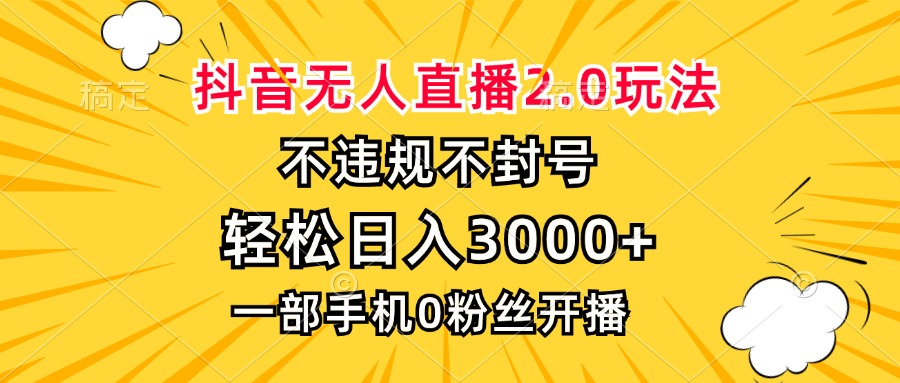 抖音无人直播2.0玩法，不违规不封号，轻松日入3000+，一部手机0粉开播-海旭网创