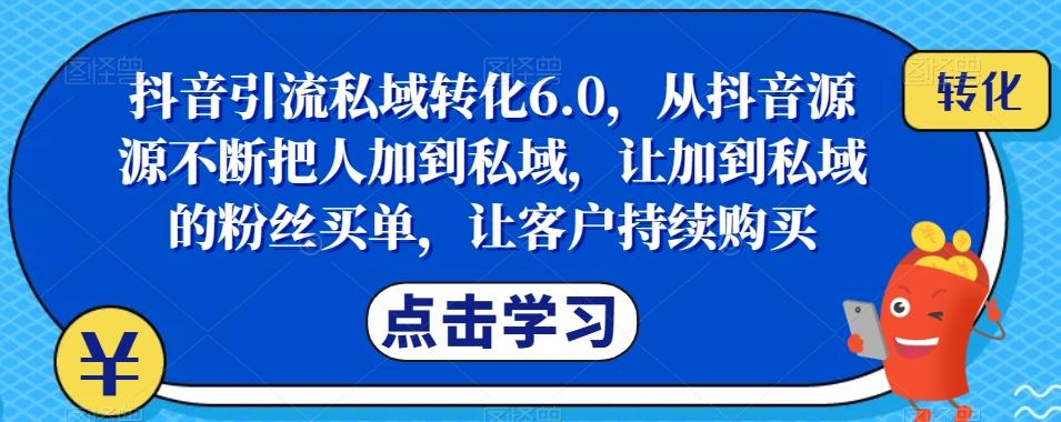 抖音引流私域转化6.0，从抖音源源不断把人加到私域，让加到私域的粉丝买单，让客户持续购买-海旭网创
