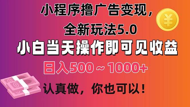 小程序撸广告变现，全新玩法5.0，小白当天操作即可上手，日收益 500~1000+-海旭网创