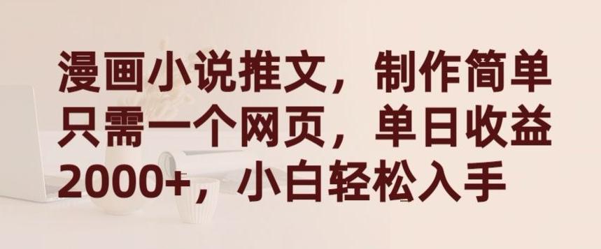 漫画小说推文，制作简单只需一个网页，单日收益2000+，小白轻松入手【揭秘】-海旭网创