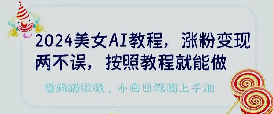 2024美女AI教程，涨粉变现两不误，按照教程制作就能做，平台低概率检测出是AI制作【揭秘】-海旭网创