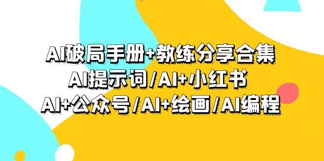 (9351期)AI破局手册+教练分享合集：AI提示词/AI+小红书 /AI+公众号/AI+绘画/AI编程-海旭网创