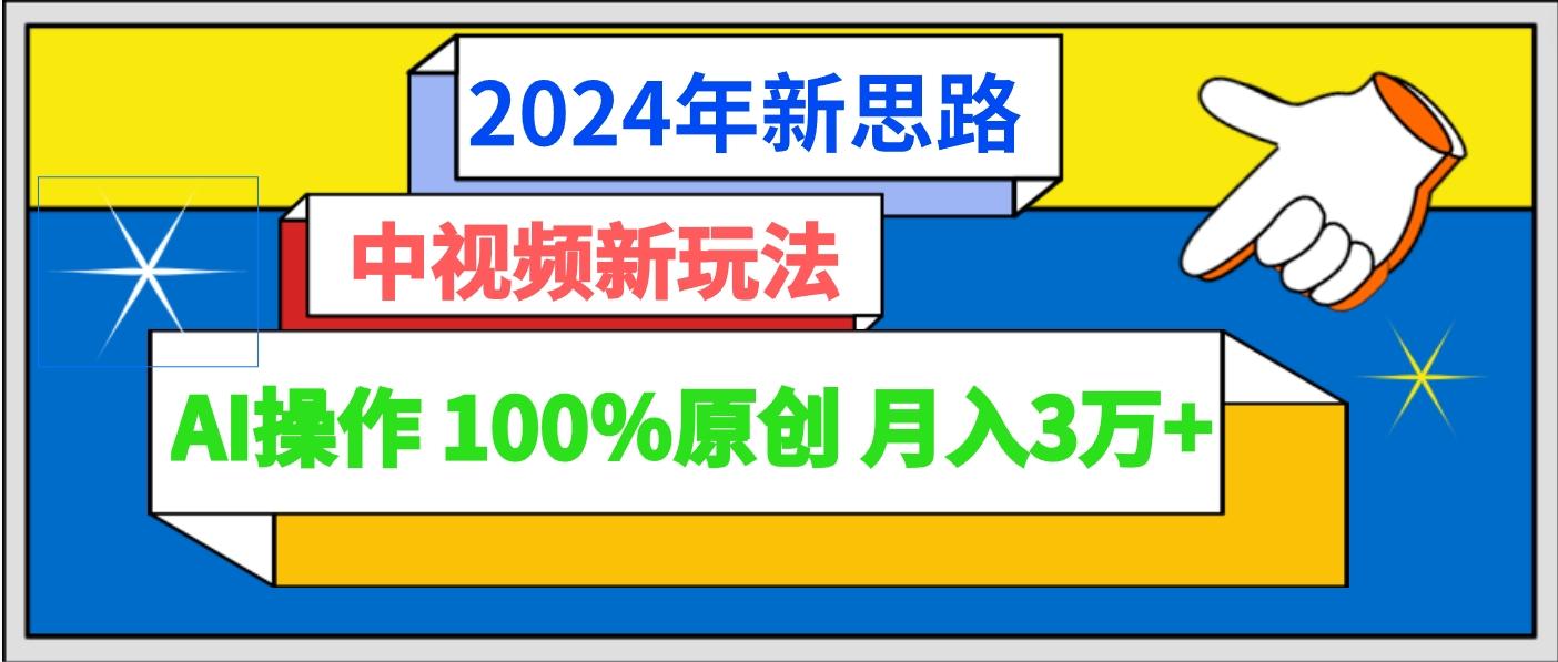 2024年新思路 中视频新玩法AI操作 100%原创月入3万+-海旭网创