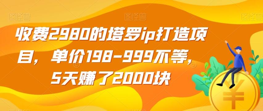 收费2980的塔罗ip打造项目，单价198-999不等，5天赚了2000块【揭秘】-海旭网创