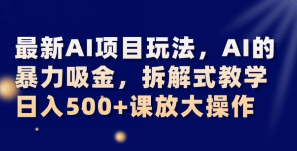 最新AI项目玩法，AI的暴力吸金，拆解式教学，日入500+可放大操作【揭秘】-海旭网创
