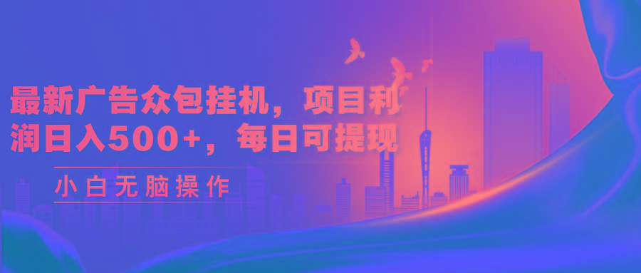 最新广告众包挂机，项目利润日入500+，每日可提现-海旭网创