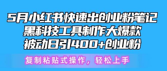 5月小红书快速出创业粉笔记，黑科技工具制作大爆款，被动日引400+创业粉【揭秘】-海旭网创