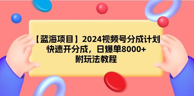 (9308期)【蓝海项目】2024视频号分成计划，快速开分成，日爆单8000+，附玩法教程-海旭网创