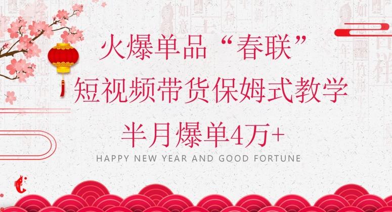 蓝海风口项目，火爆单品“春联”短视频带货保姆式教学，半月爆单4万+【揭秘】-海旭网创