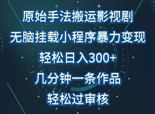 原始手法影视搬运，无脑搬运影视剧，单日收入300+，操作简单，几分钟生成一条视频，轻松过审核【揭秘】-海旭网创
