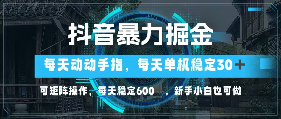 抖音暴力掘金，动动手指就可以，单机30+，可矩阵操作，每天稳定600+，…-海旭网创