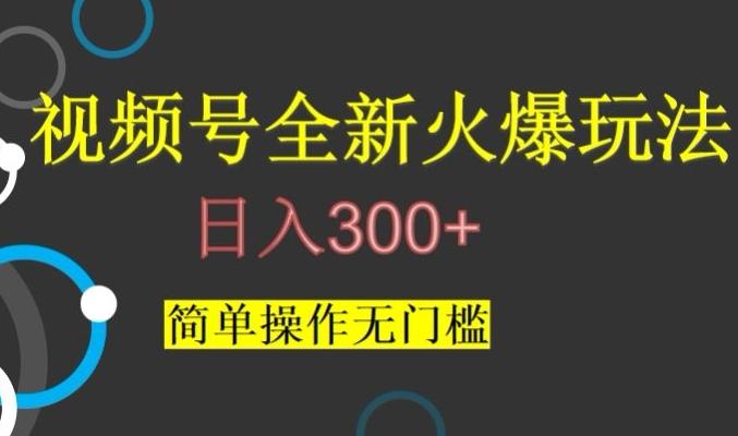 视频号最新爆火玩法，日入300+，简单操作无门槛【揭秘】-海旭网创