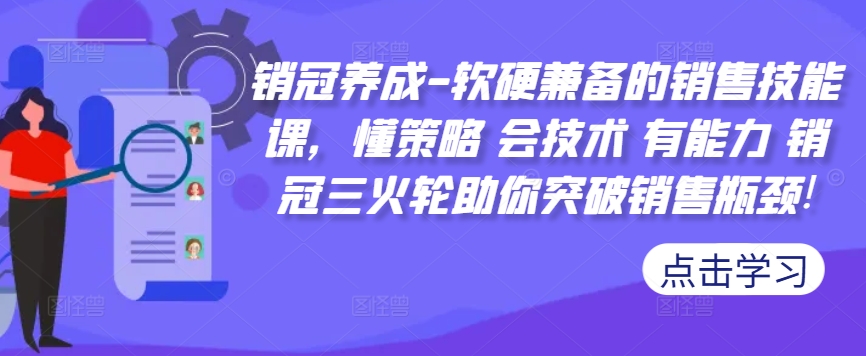 销冠养成-软硬兼备的销售技能课，懂策略 会技术 有能力 销冠三火轮助你突破销售瓶颈!-海旭网创