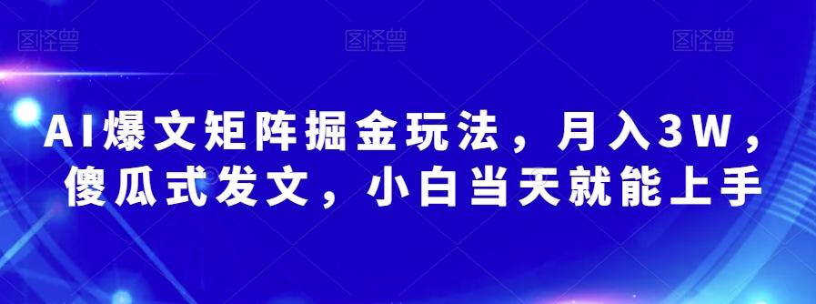 AI爆文矩阵掘金玩法，月入3W，傻瓜式发文，小白当天就能上手【揭秘】-海旭网创