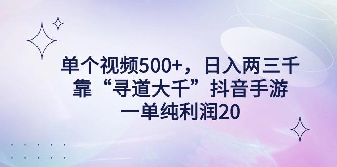 单个视频500+，日入两三千轻轻松松，靠“寻道大千”抖音手游，一单纯利…-海旭网创