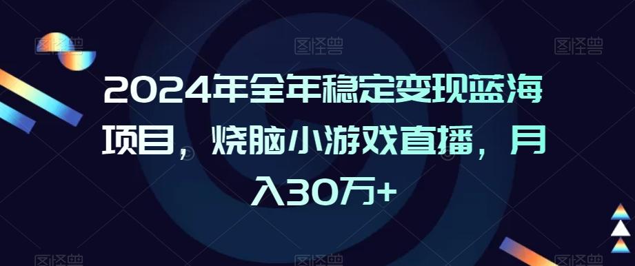2024年全年稳定变现蓝海项目，烧脑小游戏直播，月入30万+【揭秘】-海旭网创