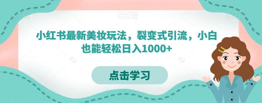 小红书最新美妆玩法，裂变式引流，小白也能轻松日入1000+-海旭网创