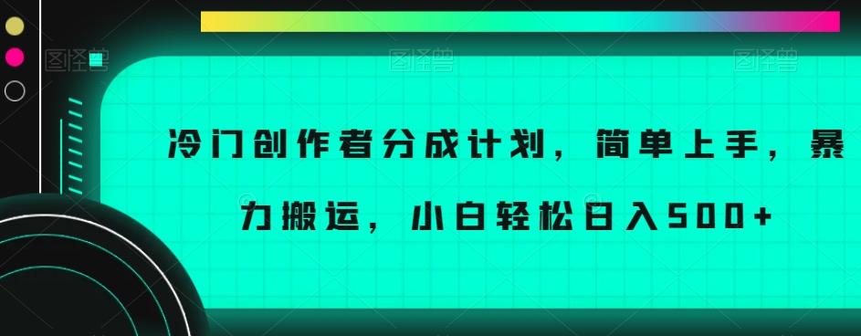 冷门创作者分成计划，简单上手，暴力搬运，小白轻松日入500+【揭秘】-海旭网创