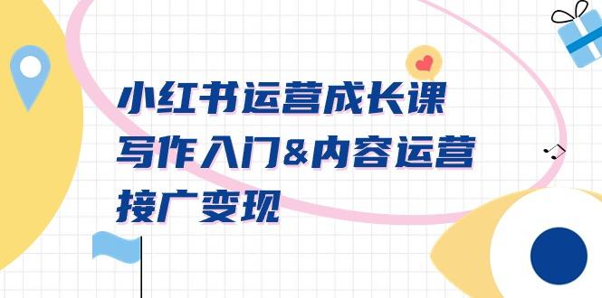 小红书运营成长课，写作入门&内容运营&接广变现【文档课】-海旭网创