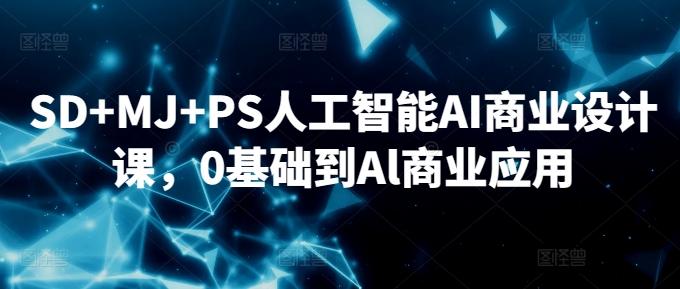 SD+MJ+PS人工智能AI商业设计课，0基础到Al商业应用-海旭网创