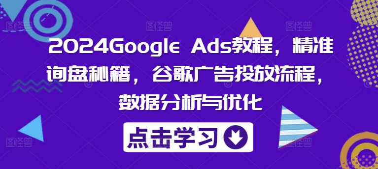 2024Google Ads教程，精准询盘秘籍，谷歌广告投放流程，数据分析与优化-海旭网创