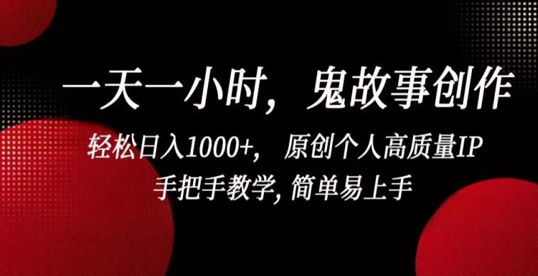 一天一小时，鬼故事创作， 轻松日入1000+， 原创个人高质量IP，手把手教学, 简单易上手【揭秘】-海旭网创