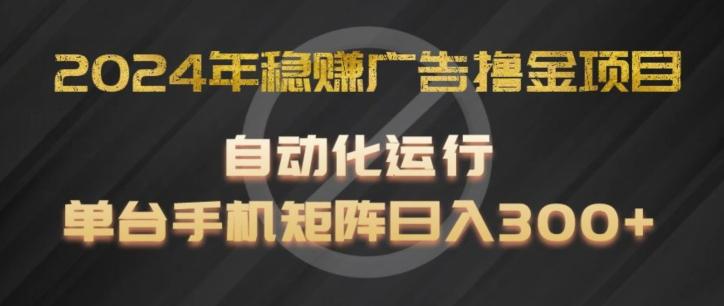 2024年稳赚广告撸金项目，全程自动化运行，单台手机就可以矩阵操作，日入300+【揭秘】-海旭网创