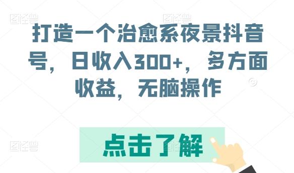 打造一个治愈系夜景抖音号，日收入300+，多方面收益，无脑操作【揭秘】-海旭网创