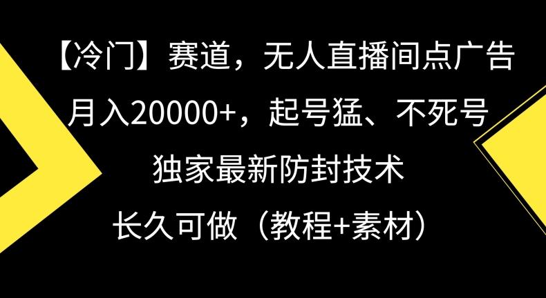 冷门赛道，无人直播间点广告，月入20000+，起号猛、不死号，独家最新防封技术【揭秘】-海旭网创
